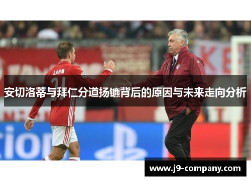安切洛蒂与拜仁分道扬镳背后的原因与未来走向分析 安切洛蒂与拜仁分道扬镳背后的原因与未来走向分析