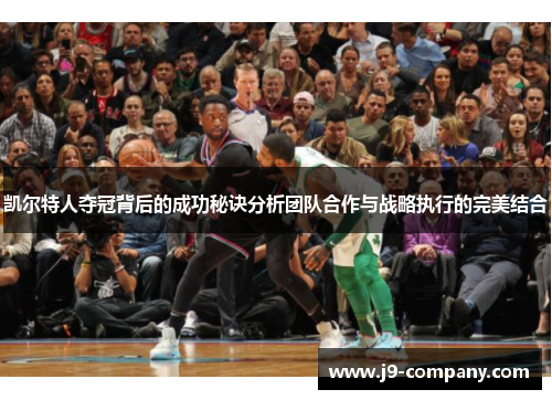 凯尔特人夺冠背后的成功秘诀分析团队合作与战略执行的完美结合