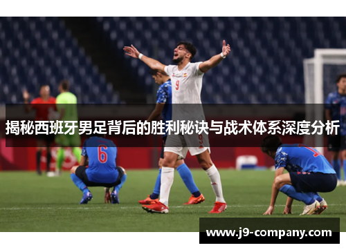 揭秘西班牙男足背后的胜利秘诀与战术体系深度分析