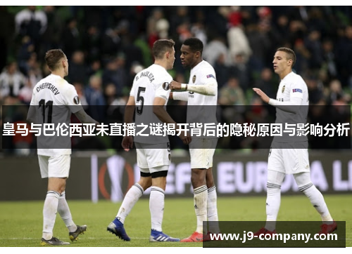 皇马与巴伦西亚未直播之谜揭开背后的隐秘原因与影响分析