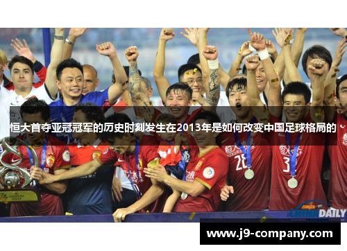 恒大首夺亚冠冠军的历史时刻发生在2013年是如何改变中国足球格局的 恒大首夺亚冠冠军的历史时刻发生在2013年是如何改变中国足球格局的
