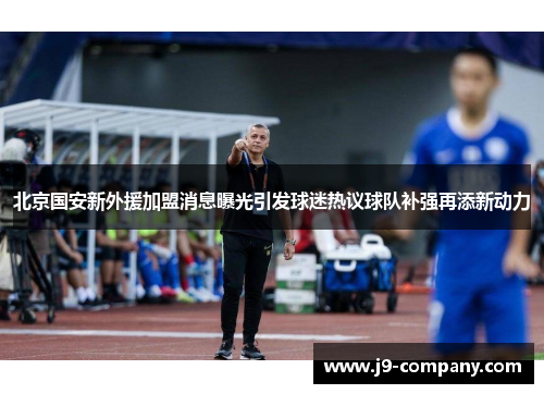 北京国安新外援加盟消息曝光引发球迷热议球队补强再添新动力 北京国安新外援加盟消息曝光引发球迷热议球队补强再添新动力