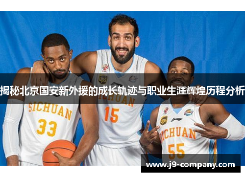 揭秘北京国安新外援的成长轨迹与职业生涯辉煌历程分析
