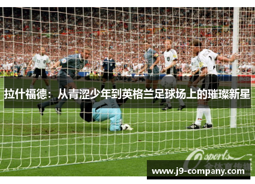 拉什福德：从青涩少年到英格兰足球场上的璀璨新星