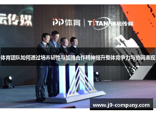 体育团队如何通过培养韧性与加强合作精神提升整体竞争力与协同表现