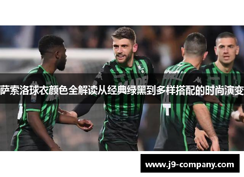 萨索洛球衣颜色全解读从经典绿黑到多样搭配的时尚演变 萨索洛球衣颜色全解读从经典绿黑到多样搭配的时尚演变