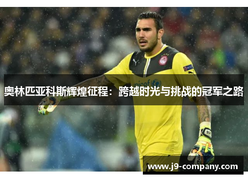 奥林匹亚科斯辉煌征程：跨越时光与挑战的冠军之路