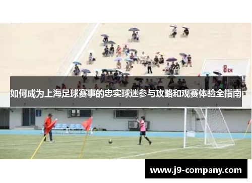 如何成为上海足球赛事的忠实球迷参与攻略和观赛体验全指南 如何成为上海足球赛事的忠实球迷参与攻略和观赛体验全指南