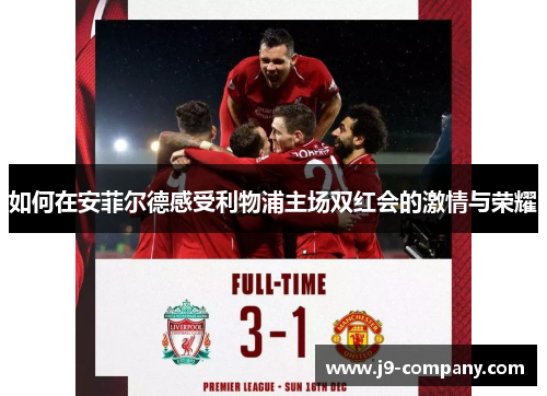 如何在安菲尔德感受利物浦主场双红会的激情与荣耀