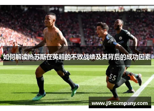 如何解读热苏斯在英超的不败战绩及其背后的成功因素
