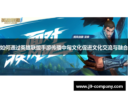 如何通过英雄联盟手游传播中匈文化促进文化交流与融合