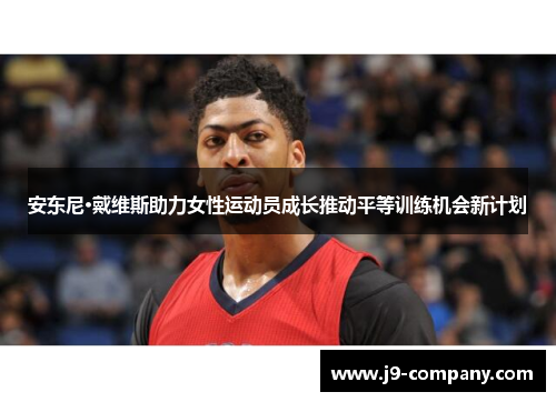 安东尼·戴维斯助力女性运动员成长推动平等训练机会新计划