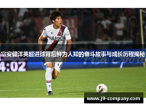 富安健洋英超进球背后鲜为人知的奋斗故事与成长历程揭秘 富安健洋英超进球背后鲜为人知的奋斗故事与成长历程揭秘