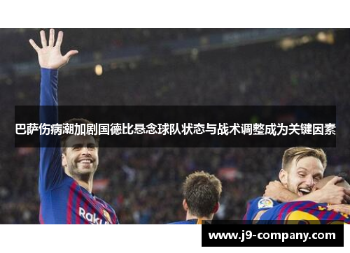 巴萨伤病潮加剧国德比悬念球队状态与战术调整成为关键因素