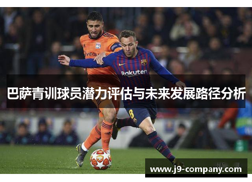 巴萨青训球员潜力评估与未来发展路径分析 巴萨青训球员潜力评估与未来发展路径分析