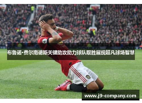 布鲁诺·费尔南德斯关键助攻助力球队取胜展现超凡球场智慧