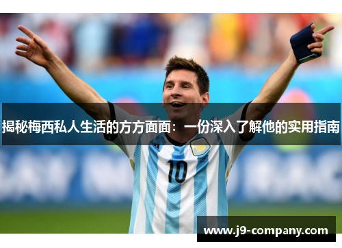 揭秘梅西私人生活的方方面面：一份深入了解他的实用指南