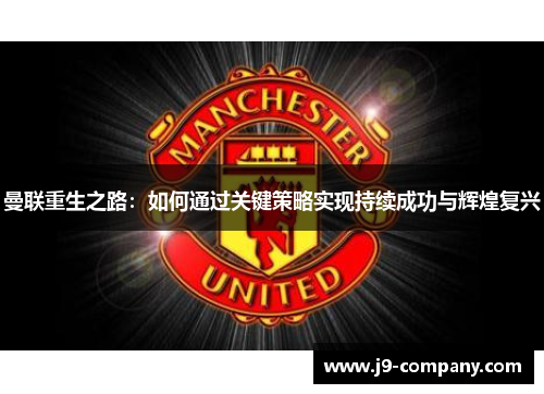 曼联重生之路：如何通过关键策略实现持续成功与辉煌复兴