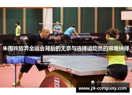 朱雨玲放弃全运会背后的无奈与选择运动员的艰难抉择