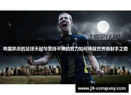 哈里凯恩的足球天赋与坚持不懈的努力如何铸就世界级射手之路