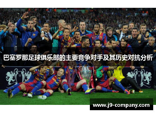 巴塞罗那足球俱乐部的主要竞争对手及其历史对抗分析