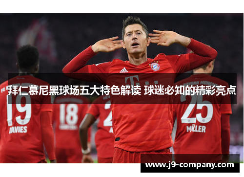 拜仁慕尼黑球场五大特色解读 球迷必知的精彩亮点 拜仁慕尼黑球场五大特色解读 球迷必知的精彩亮点