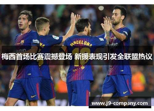 梅西首场比赛震撼登场 新援表现引发全联盟热议 梅西首场比赛震撼登场 新援表现引发全联盟热议