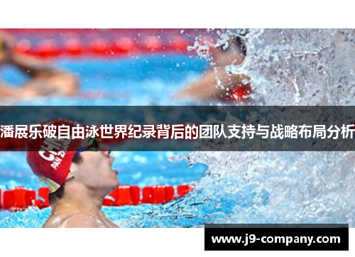 潘展乐破自由泳世界纪录背后的团队支持与战略布局分析