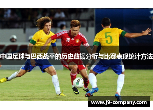 中国足球与巴西战平的历史数据分析与比赛表现统计方法 中国足球与巴西战平的历史数据分析与比赛表现统计方法