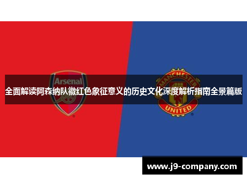 全面解读阿森纳队徽红色象征意义的历史文化深度解析指南全景篇版 全面解读阿森纳队徽红色象征意义的历史文化深度解析指南全景篇版
