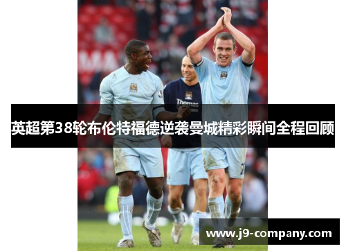英超第38轮布伦特福德逆袭曼城精彩瞬间全程回顾
