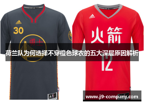 荷兰队为何选择不穿橙色球衣的五大深层原因解析