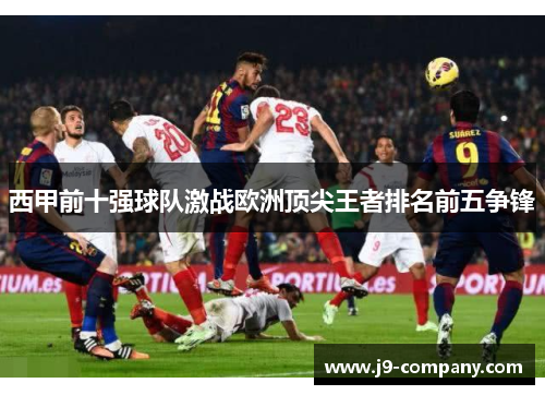 西甲前十强球队激战欧洲顶尖王者排名前五争锋 西甲前十强球队激战欧洲顶尖王者排名前五争锋