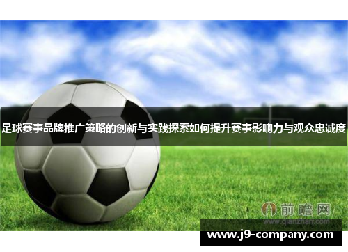 足球赛事品牌推广策略的创新与实践探索如何提升赛事影响力与观众忠诚度 足球赛事品牌推广策略的创新与实践探索如何提升赛事影响力与观众忠诚度