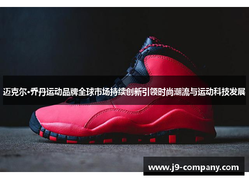 迈克尔·乔丹运动品牌全球市场持续创新引领时尚潮流与运动科技发展