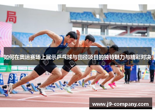 如何在奥运赛场上展示乒乓球与田径项目的独特魅力与精彩对决 如何在奥运赛场上展示乒乓球与田径项目的独特魅力与精彩对决