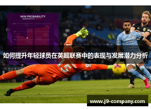 如何提升年轻球员在英超联赛中的表现与发展潜力分析 如何提升年轻球员在英超联赛中的表现与发展潜力分析