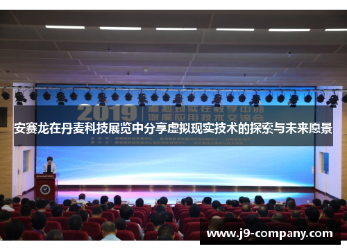 安赛龙在丹麦科技展览中分享虚拟现实技术的探索与未来愿景