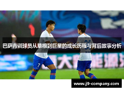 巴萨青训球员从草根到巨星的成长历程与背后故事分析