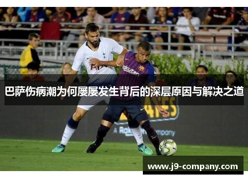 巴萨伤病潮为何屡屡发生背后的深层原因与解决之道 巴萨伤病潮为何屡屡发生背后的深层原因与解决之道