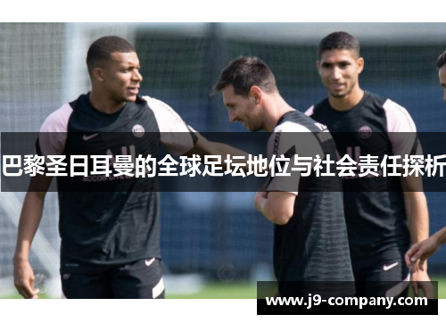 巴黎圣日耳曼的全球足坛地位与社会责任探析 巴黎圣日耳曼的全球足坛地位与社会责任探析