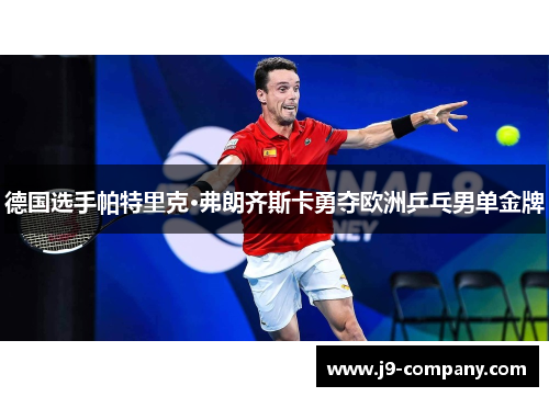 德国选手帕特里克·弗朗齐斯卡勇夺欧洲乒乓男单金牌