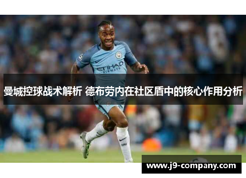 曼城控球战术解析 德布劳内在社区盾中的核心作用分析 曼城控球战术解析 德布劳内在社区盾中的核心作用分析
