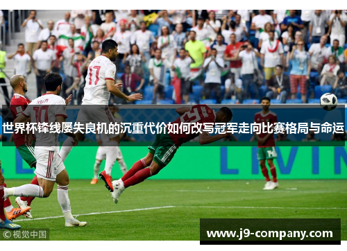 世界杯锋线屡失良机的沉重代价如何改写冠军走向比赛格局与命运