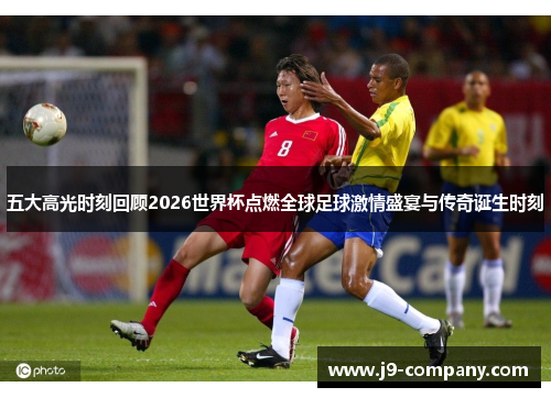 五大高光时刻回顾2026世界杯点燃全球足球激情盛宴与传奇诞生时刻 五大高光时刻回顾2026世界杯点燃全球足球激情盛宴与传奇诞生时刻
