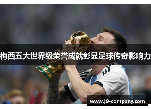 梅西五大世界级荣誉成就彰显足球传奇影响力