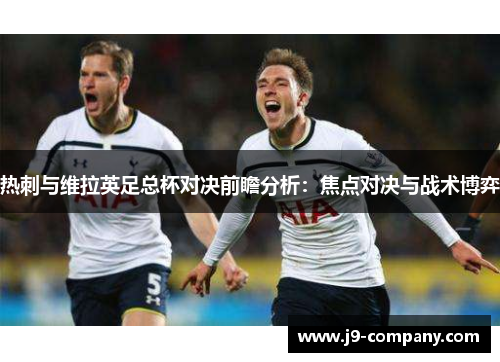 热刺与维拉英足总杯对决前瞻分析:焦点对决与战术博弈 热刺与维拉英足总杯对决前瞻分析:焦点对决与战术博弈