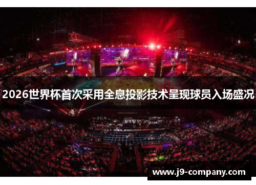 2026世界杯首次采用全息投影技术呈现球员入场盛况 2026世界杯首次采用全息投影技术呈现球员入场盛况