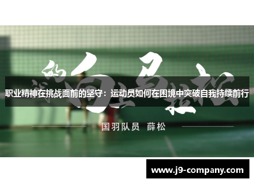 职业精神在挑战面前的坚守：运动员如何在困境中突破自我持续前行
