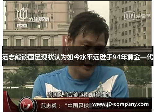 范志毅谈国足现状认为如今水平远逊于94年黄金一代